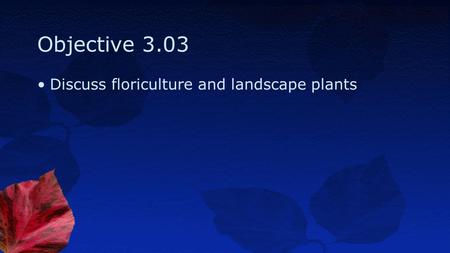 Objective 3.03 Discuss floriculture and landscape plants.