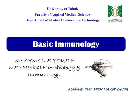 Basic Immunology University of Tabuk Faculty of Applied Medical Science Department of Medical Laboratory Technology Mr.AYMAN.S.YOUSIF MSc.Medical Microbiology.