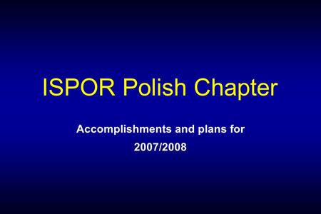 ISPOR Polish Chapter Accomplishments and plans for 2007/2008.