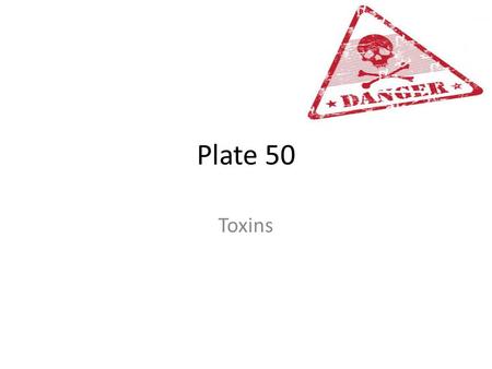 Plate 50 Toxins. Toxins: poisonous substances produced by organisms (microorganisms, in our case)