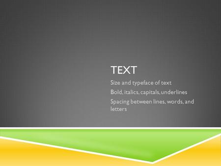 TEXT Size and typeface of text Bold, italics, capitals, underlines Spacing between lines, words, and letters.