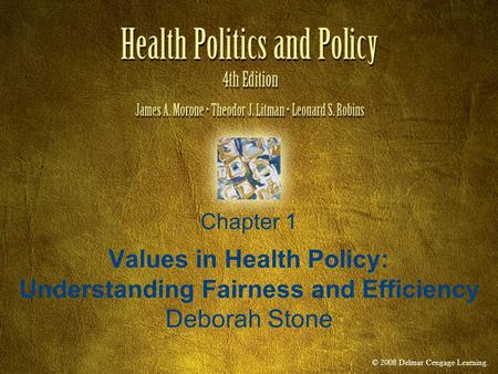 © 2008 Delmar Cengage Learning. Chapter 1 Values in Health Policy: Understanding Fairness and Efficiency Deborah Stone.