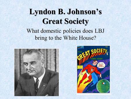Lyndon B. Johnson’s Great Society What domestic policies does LBJ bring to the White House?