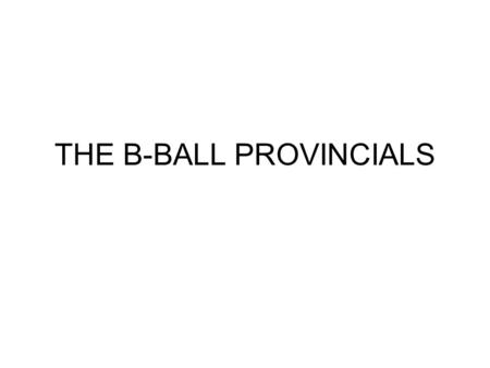 THE B-BALL PROVINCIALS. ONCE EVERY YEAR FOR MY B-BALL TEAM. THERE IS A TOURNAMENT CALLED PROVINCIALS. IT IS A TOURNAMENT FOR THE LEAGUE.