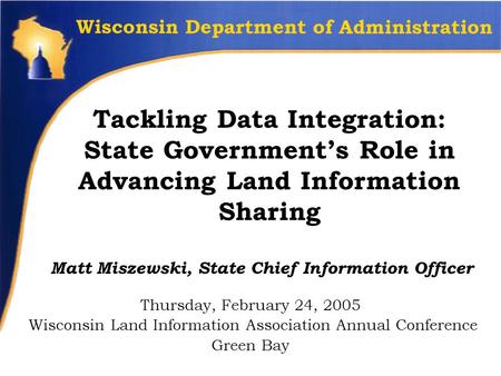 Tackling Data Integration: State Government’s Role in Advancing Land Information Sharing Matt Miszewski, State Chief Information Officer Thursday, February.