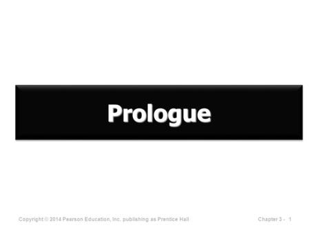 ProloguePrologue Copyright © 2014 Pearson Education, Inc. publishing as Prentice Hall 1Chapter 3 -
