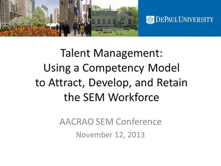 Talent Management: Using a Competency Model to Attract, Develop, and Retain the SEM Workforce AACRAO SEM Conference November 12, 2013.
