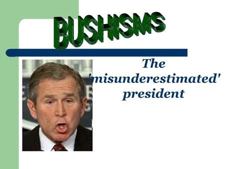 The 'misunderestimated' president. Bushism The word Bushism has been coined to label President George W Bush’ occasional verbal lapses during eight.
