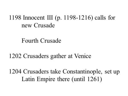 1198 Innocent III (p. 1198-1216) calls for new Crusade Fourth Crusade 1202 Crusaders gather at Venice 1204 Crusaders take Constantinople, set up Latin.