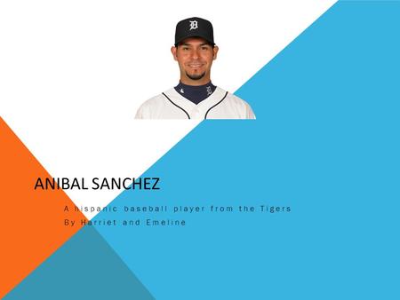 ANIBAL SANCHEZ A hispanic baseball player from the Tigers By Harriet and Emeline.