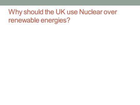 Why should the UK use Nuclear over renewable energies?