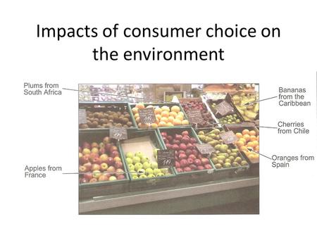 Impacts of consumer choice on the environment. Air miles / food miles Flowers Perishable Must have air freight More carbon dioxide released More impact.