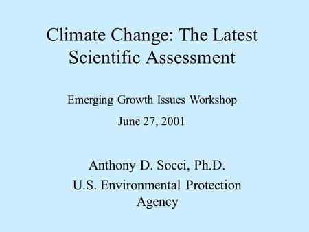 Climate Change: The Latest Scientific Assessment Anthony D. Socci, Ph.D. U.S. Environmental Protection Agency Emerging Growth Issues Workshop June 27,