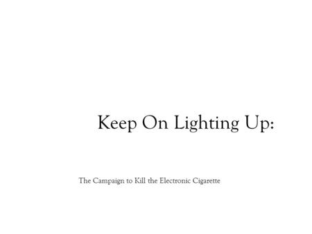 Keep On Lighting Up: The Campaign to Kill the Electronic Cigarette.