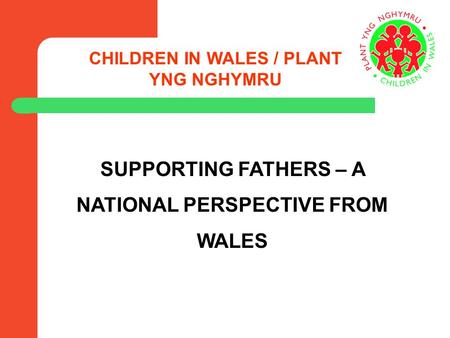 CHILDREN IN WALES / PLANT YNG NGHYMRU SUPPORTING FATHERS – A NATIONAL PERSPECTIVE FROM WALES.