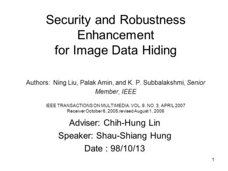 1 Security and Robustness Enhancement for Image Data Hiding Authors: Ning Liu, Palak Amin, and K. P. Subbalakshmi, Senior Member, IEEE IEEE TRANSACTIONS.