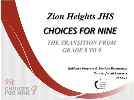CHOICES FOR NINE THE TRANSITION FROM GRADE 8 TO 9 Guidance Program & Services Department Success for all Learners 2012-13 Zion Heights JHS.
