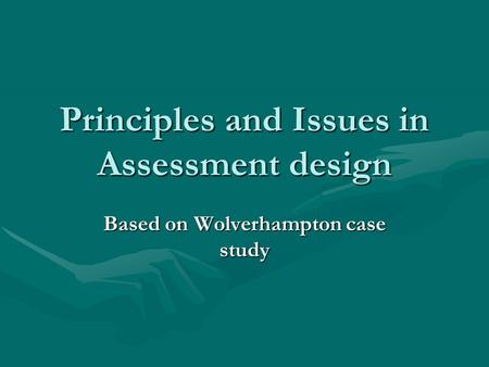 Principles and Issues in Assessment design Based on Wolverhampton case study.