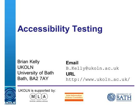 A centre of expertise in digital information managementwww.ukoln.ac.uk Accessibility Testing Brian Kelly UKOLN University of Bath Bath, BA2 7AY