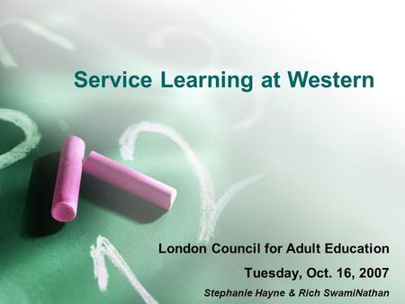 Service Learning at Western London Council for Adult Education Tuesday, Oct. 16, 2007 Stephanie Hayne & Rich SwamiNathan.