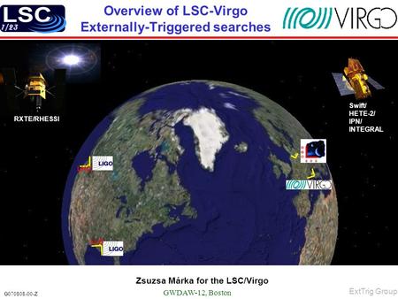 1/23 G070808-00-Z Zsuzsa Márka for the LSC/Virgo Overview of LSC-Virgo Externally-Triggered searches GWDAW-12, Boston ExtTrig Group LHO LLO Swift/ HETE-2/