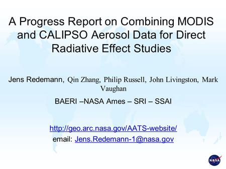 A Progress Report on Combining MODIS and CALIPSO Aerosol Data for Direct Radiative Effect Studies Jens Redemann, Qin Zhang, Philip Russell, John Livingston,