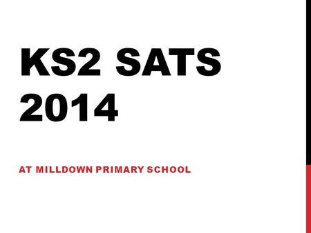 KS2 SATS 2014 AT MILLDOWN PRIMARY SCHOOL. Monday 12 th May Tuesday 13 th May Wednesday 14 th May Thursday 15 th May Friday 16 th May 0930-1050 ENGLISH.