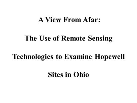 A View From Afar: The Use of Remote Sensing Technologies to Examine Hopewell Sites in Ohio.
