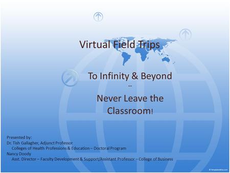 Virtual Field Trips To Infinity & Beyond -- Never Leave the Classroom ! Presented by: Dr. Tish Gallagher, Adjunct Professor Colleges of Health Professions.