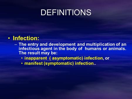 DEFINITIONS Infection: –The entry and development and multiplication of an infectious agent in the body of humans or animals. The result may be: inapparent.