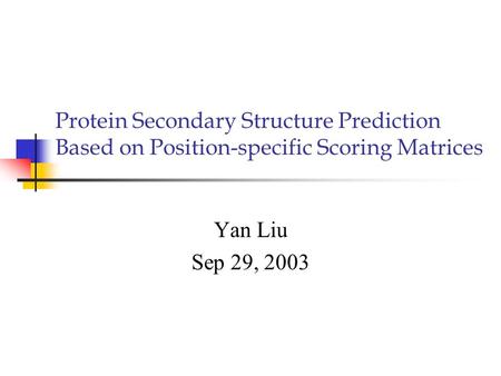 Protein Secondary Structure Prediction Based on Position-specific Scoring Matrices Yan Liu Sep 29, 2003.