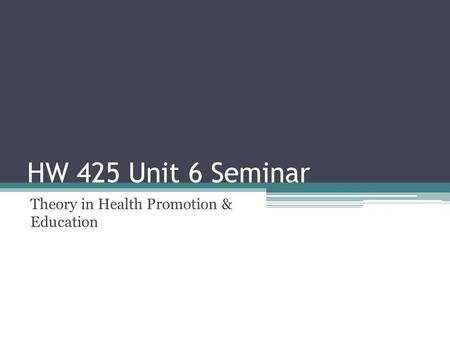 HW 425 Unit 6 Seminar Theory in Health Promotion & Education.