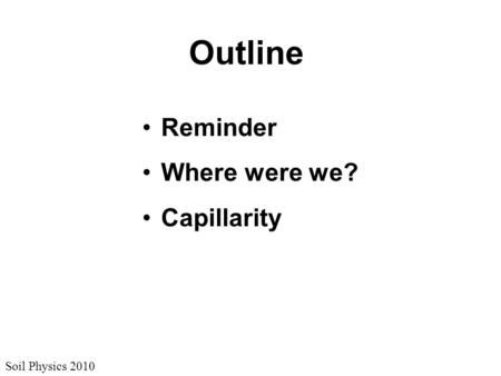 Soil Physics 2010 Outline Reminder Where were we? Capillarity.