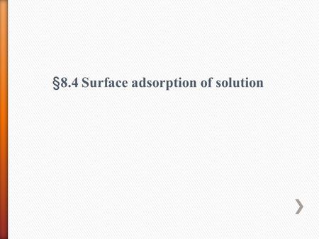 §8.4 Surface adsorption of solution. 1 The surface phenomena of solution: Is solution homogeneous? (1) surface adsorption AA A B A B Solvent A Solute.