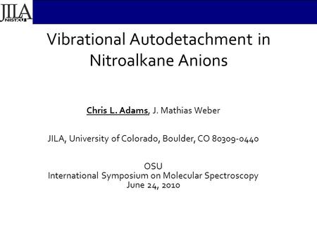 Vibrational Autodetachment in Nitroalkane Anions Chris L. Adams, J. Mathias Weber JILA, University of Colorado, Boulder, CO 80309-0440 OSU International.