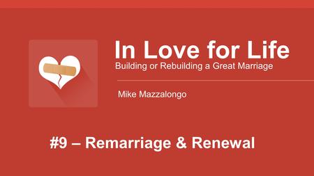#9 – Remarriage & Renewal In Love for Life Building or Rebuilding a Great Marriage Mike Mazzalongo.