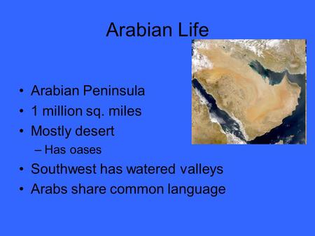 Arabian Life Arabian Peninsula 1 million sq. miles Mostly desert –Has oases Southwest has watered valleys Arabs share common language.
