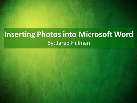 Inserting Photos into Microsoft Word By: Jared Hillman.