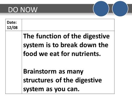 DO NOW Date: 12/08 The function of the digestive system is to break down the food we eat for nutrients. Brainstorm as many structures of the digestive.