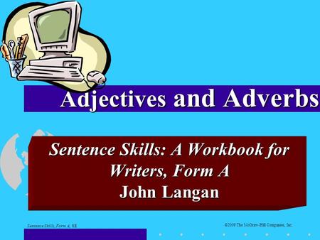 Sentence Skills: A Workbook for Writers, Form A John Langan Adjectives and Adverbs Sentence Skills, Form A, 8E ©2009 The McGraw-Hill Companies, Inc.