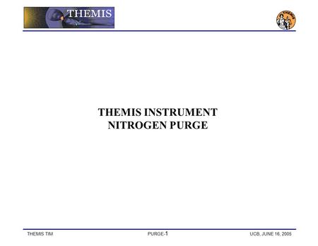THEMIS TIMPURGE- 1 UCB, JUNE 16, 2005 THEMIS INSTRUMENT NITROGEN PURGE.