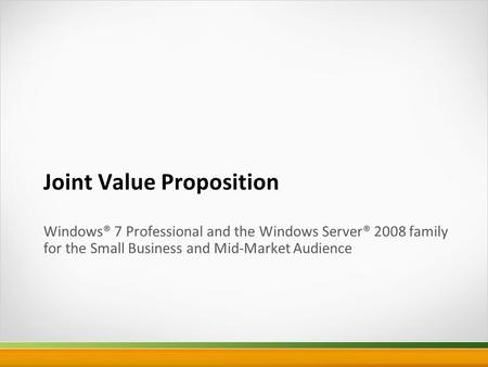 Joint Value Proposition Windows® 7 Professional and the Windows Server® 2008 family for the Small Business and Mid-Market Audience.