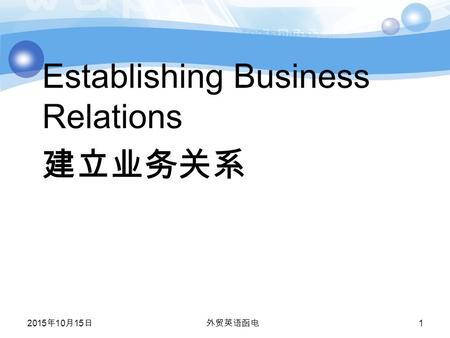 2015年10月15日 2015年10月15日 2015年10月15日 外贸英语函电 1 Establishing Business Relations 建立业务关系.