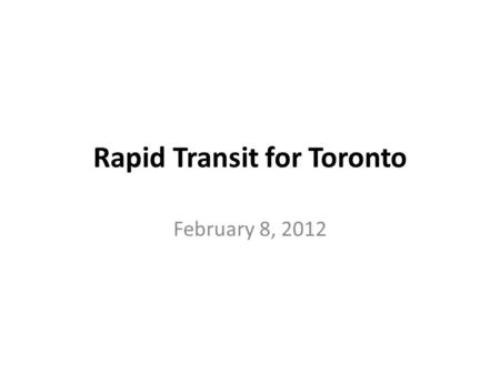 Rapid Transit for Toronto February 8, 2012. Metrolinx “5 in 10 Plan” - October 2010 Light Rail Transit Projects New Rapid Transit for Etobicoke North.