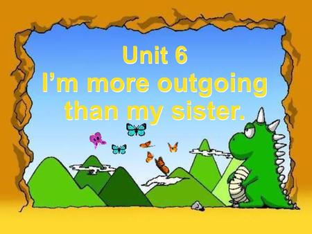 Unit 6 I’m more outgoing than my sister. Unit 6 I’m more outgoing than my sister.