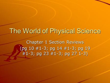 The World of Physical Science Chapter 1 Section Reviews (pg 10 #1-3; pg 14 #1-3; pg 19 #1-3; pg 23 #1-3; pg 27 1-3)