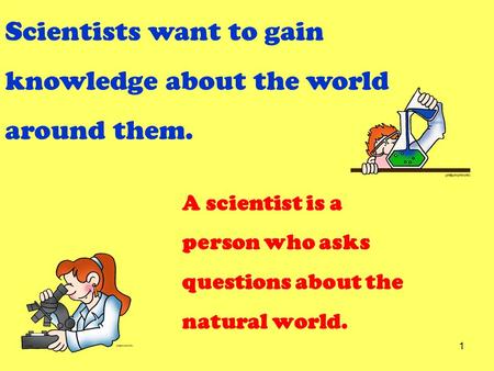 Scientists want to gain knowledge about the world around them. A scientist is a person who asks questions about the natural world. 1.