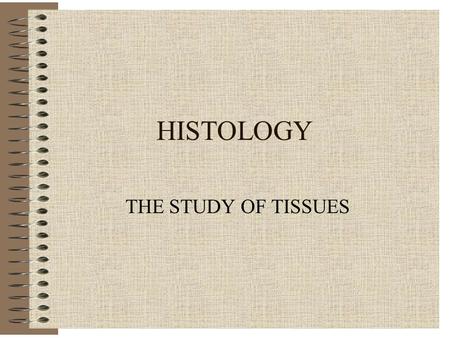 HISTOLOGY THE STUDY OF TISSUES.