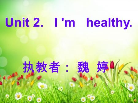 Unit 2. I 'm healthy. 执教者： 魏 婷. 1.Is Kitty a healthy girl ? Yes,she is. 2.How often does Kitty drink milk ? She drinks milk every day. 3. How many hours.