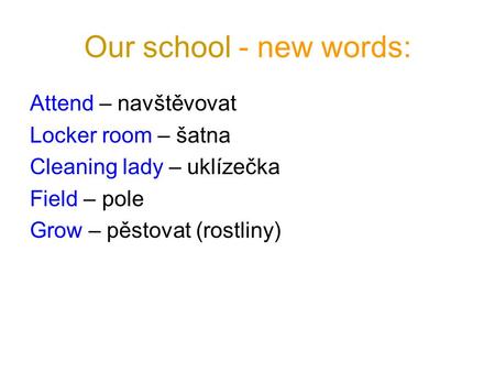 Our school - new words: Attend – navštěvovat Locker room – šatna Cleaning lady – uklízečka Field – pole Grow – pěstovat (rostliny)